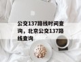 公交137路线时间查询，北京公交137路线查询
