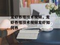 龙虾养殖技术视频，龙虾养殖技术视频龙虾如何养