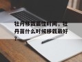 牡丹移栽最佳时间，牡丹苗什么时候移栽最好？