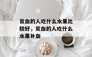 贫血的人吃什么水果比较好，贫血的人吃什么水果补血