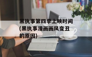 黑执事第四季上映时间(黑执事漫画画风变丑的原因)