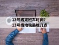 13号线末班车时间？13号线地铁最晚几点
