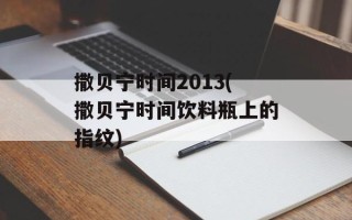 撒贝宁时间2013(撒贝宁时间饮料瓶上的指纹)