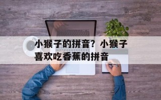 小猴子的拼音？小猴子喜欢吃香蕉的拼音