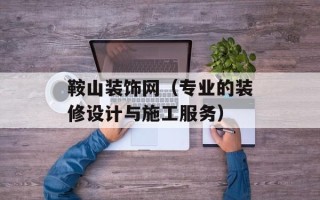 鞍山装饰网（专业的装修设计与施工服务）