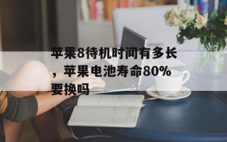 苹果8待机时间有多长，苹果电池寿命80%要换吗