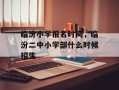 临汾小学报名时间，临汾二中小学部什么时候招生