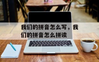 我们的拼音怎么写，我们的拼音怎么拼读