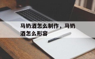 马奶酒怎么制作，马奶酒怎么形容