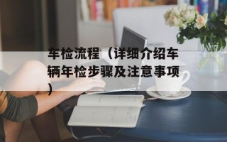 车检流程（详细介绍车辆年检步骤及注意事项）