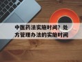 中医药法实施时间？处方管理办法的实施时间