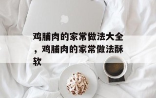 鸡脯肉的家常做法大全，鸡脯肉的家常做法酥软