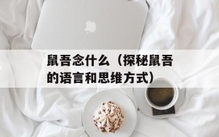 鼠吾念什么（探秘鼠吾的语言和思维方式）