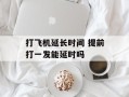 打飞机延长时间 提前打一发能延时吗