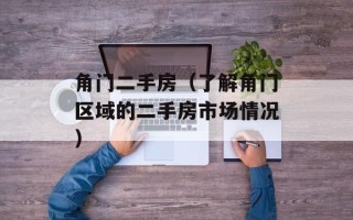 角门二手房（了解角门区域的二手房市场情况）