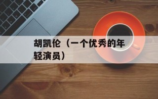 胡凯伦（一个优秀的年轻演员）