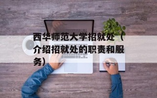 西华师范大学招就处（介绍招就处的职责和服务）