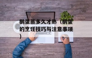 鹅蛋蒸多久才熟（鹅蛋的烹饪技巧与注意事项）
