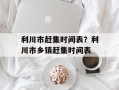 利川市赶集时间表？利川市乡镇赶集时间表