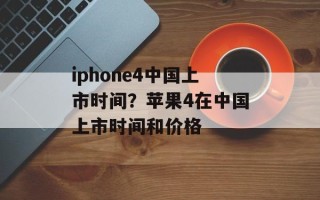 iphone4中国上市时间？苹果4在中国上市时间和价格