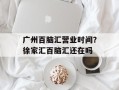 广州百脑汇营业时间？徐家汇百脑汇还在吗