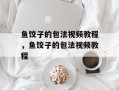 鱼饺子的包法视频教程，鱼饺子的包法视频教程