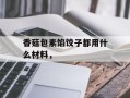 香菇包素馅饺子都用什么材料，