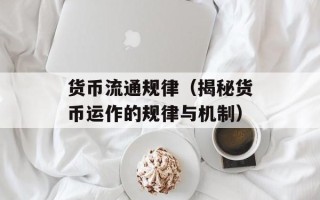 货币流通规律（揭秘货币运作的规律与机制）