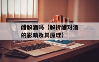 醋解酒吗（解析醋对酒的影响及其原理）