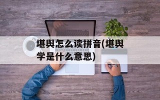 堪舆怎么读拼音(堪舆学是什么意思)