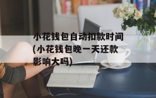 小花钱包自动扣款时间(小花钱包晚一天还款影响大吗)