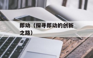 郎动（探寻郎动的创新之路）