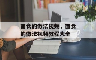 面食的做法视频，面食的做法视频教程大全