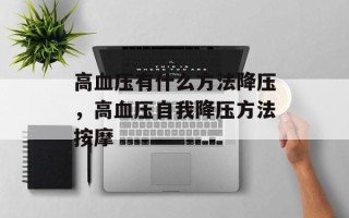 高血压有什么方法降压，高血压自我降压方法按摩
