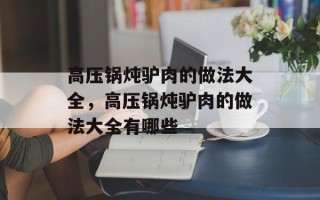 高压锅炖驴肉的做法大全，高压锅炖驴肉的做法大全有哪些
