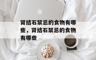 肾结石禁忌的食物有哪些，肾结石禁忌的食物有哪些