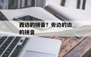 西边的拼音？旁边的边的拼音