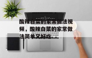 酸辣白菜的家常做法视频，酸辣白菜的家常做法简单又好吃