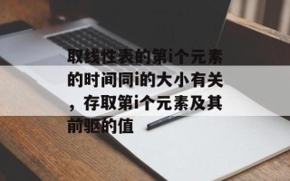 取线性表的第i个元素的时间同i的大小有关，存取第i个元素及其前驱的值