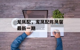 龙凤配，龙凤配陈凤馨最新一期