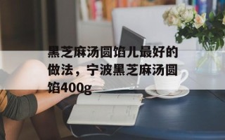 黑芝麻汤圆馅儿最好的做法，宁波黑芝麻汤圆馅400g