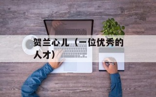 贺兰心儿（一位优秀的人才）