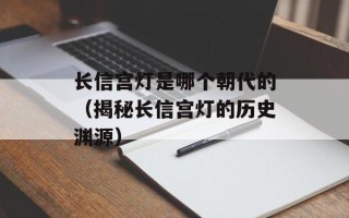 长信宫灯是哪个朝代的（揭秘长信宫灯的历史渊源）