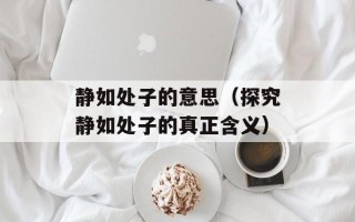 静如处子的意思（探究静如处子的真正含义）