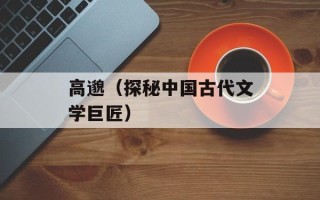 高邈（探秘中国古代文学巨匠）
