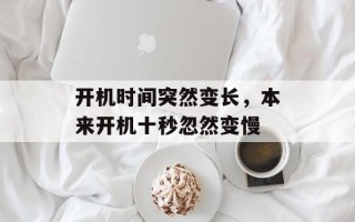 开机时间突然变长，本来开机十秒忽然变慢
