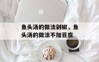 鱼头汤的做法剁椒，鱼头汤的做法不加豆腐