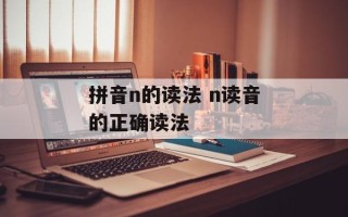 拼音n的读法 n读音的正确读法