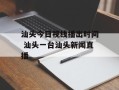 汕头今日视线播出时间 汕头一台汕头新闻直播