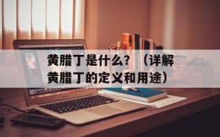 黄腊丁是什么？（详解黄腊丁的定义和用途）